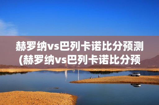 赫罗纳vs巴列卡诺比分预测(赫罗纳vs巴列卡诺比分预测1月17)