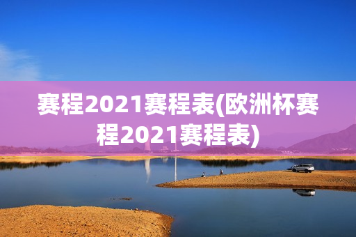 赛程2021赛程表(欧洲杯赛程2021赛程表)