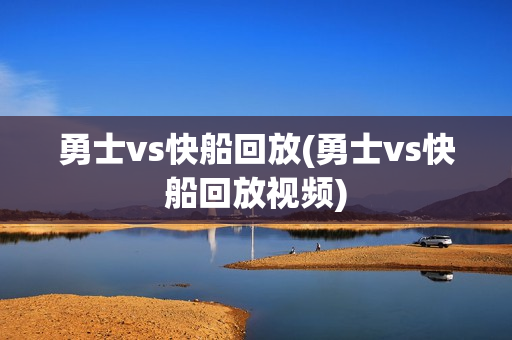 勇士vs快船回放(勇士vs快船回放视频)