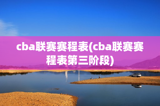 cba联赛赛程表(cba联赛赛程表第三阶段)