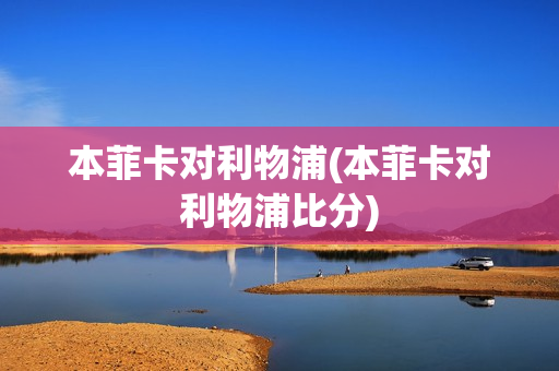 本菲卡对利物浦(本菲卡对利物浦比分)