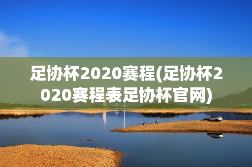 足协杯2020赛程(足协杯2020赛程表足协杯官网)