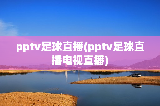 pptv足球直播(pptv足球直播电视直播)