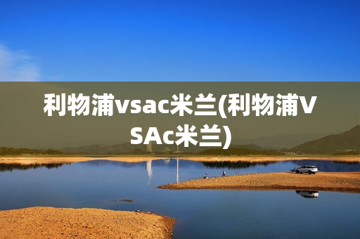 利物浦vsac米兰(利物浦VSAc米兰)