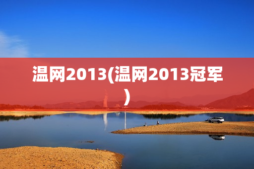 温网2013(温网2013冠军)