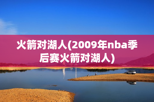 火箭对湖人(2009年nba季后赛火箭对湖人)