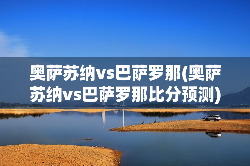 奥萨苏纳vs巴萨罗那(奥萨苏纳vs巴萨罗那比分预测)