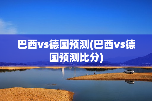 巴西vs德国预测(巴西vs德国预测比分)