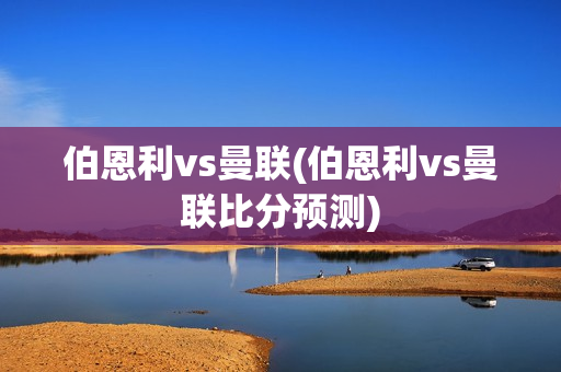 伯恩利vs曼联(伯恩利vs曼联比分预测)