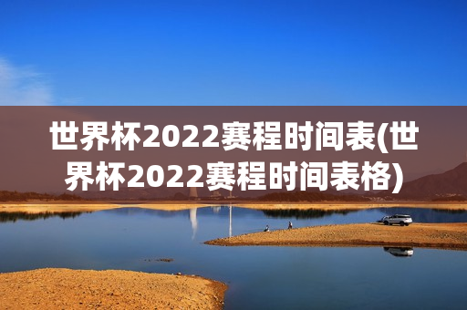 世界杯2022赛程时间表(世界杯2022赛程时间表格)