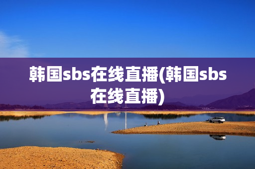 韩国sbs在线直播(韩国sbs在线直播)