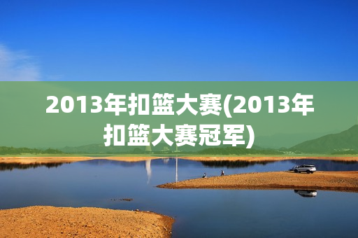 2013年扣篮大赛(2013年扣篮大赛冠军)