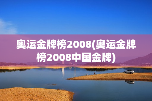 奥运金牌榜2008(奥运金牌榜2008中国金牌)