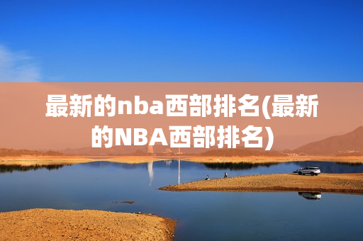 最新的nba西部排名(最新的NBA西部排名)