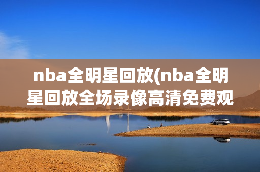 nba全明星回放(nba全明星回放全场录像高清免费观看)