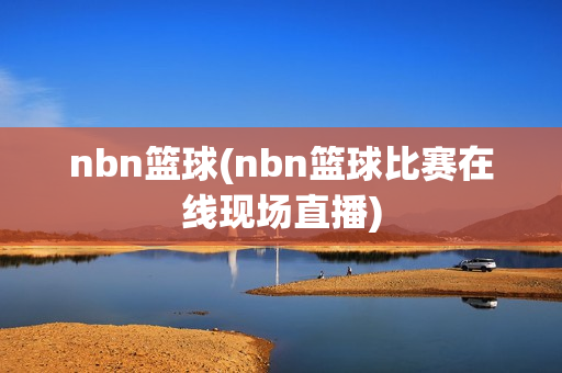 nbn篮球(nbn篮球比赛在线现场直播)