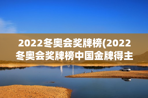 2022冬奥会奖牌榜(2022冬奥会奖牌榜中国金牌得主)