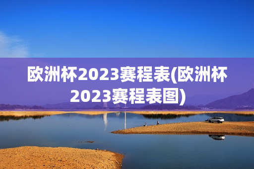 欧洲杯2023赛程表(欧洲杯2023赛程表图)