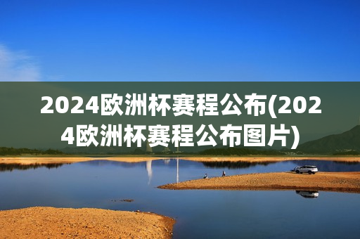 2024欧洲杯赛程公布(2024欧洲杯赛程公布图片)