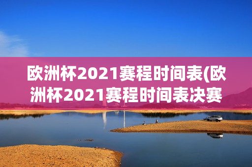 欧洲杯2021赛程时间表(欧洲杯2021赛程时间表决赛)