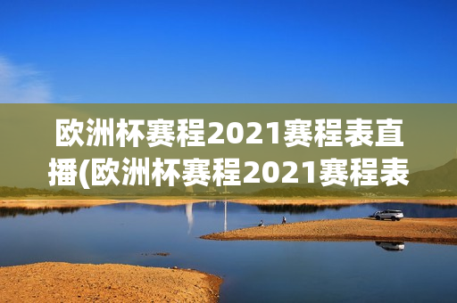 欧洲杯赛程2021赛程表直播(欧洲杯赛程2021赛程表直播视频)