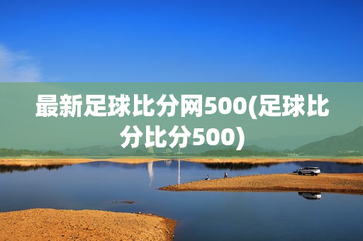 最新足球比分网500(足球比分比分500)