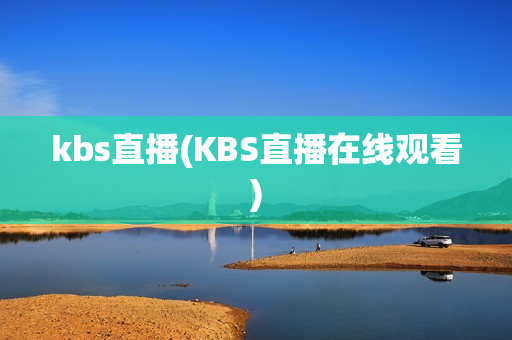 kbs直播(KBS直播在线观看)