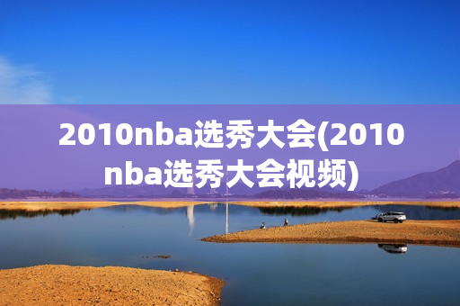 2010nba选秀大会(2010nba选秀大会视频)