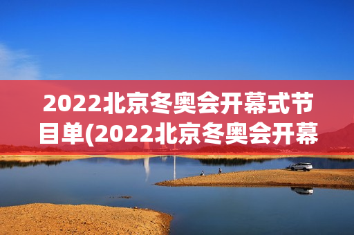 2022北京冬奥会开幕式节目单(2022北京冬奥会开幕式节目单时间表)