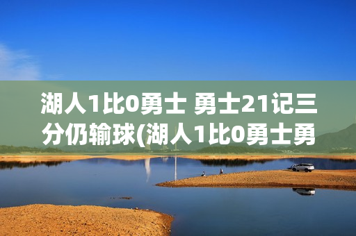 湖人1比0勇士 勇士21记三分仍输球(湖人1比0勇士勇士21记三分仍输球)