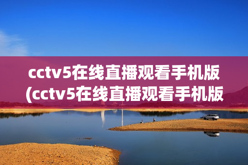 cctv5在线直播观看手机版(cctv5在线直播观看手机版高)