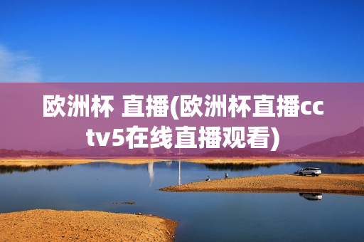 欧洲杯 直播(欧洲杯直播cctv5在线直播观看)