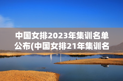 中国女排2023年集训名单公布(中国女排21年集训名单预测)