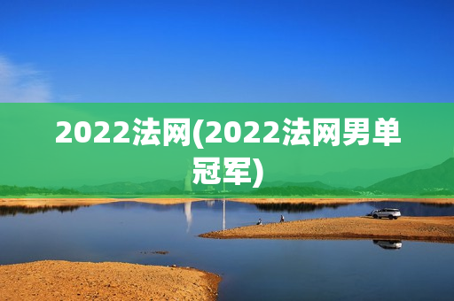 2022法网(2022法网男单冠军)