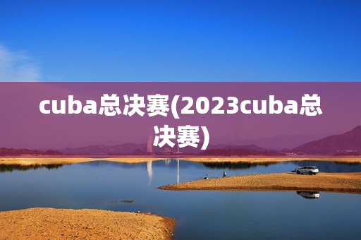 cuba总决赛(2023cuba总决赛)