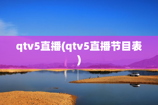 qtv5直播(qtv5直播节目表)