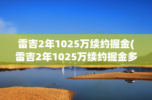 雷吉2年1025万续约掘金(雷吉2年1025万续约掘金多少钱)