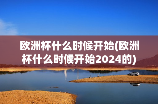 欧洲杯什么时候开始(欧洲杯什么时候开始2024的)