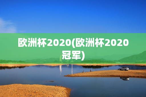 欧洲杯2020(欧洲杯2020冠军)