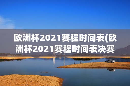 欧洲杯2021赛程时间表(欧洲杯2021赛程时间表决赛)