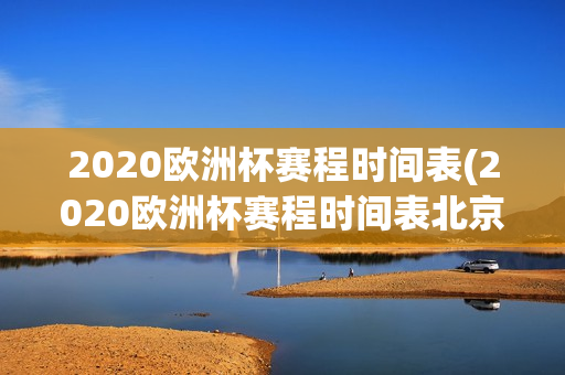 2020欧洲杯赛程时间表(2020欧洲杯赛程时间表北京时间)