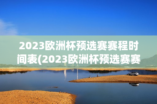 2023欧洲杯预选赛赛程时间表(2023欧洲杯预选赛赛程时间表及结果)