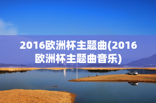 2016欧洲杯主题曲(2016欧洲杯主题曲音乐)