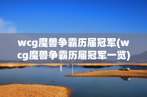 wcg魔兽争霸历届冠军(wcg魔兽争霸历届冠军一览)