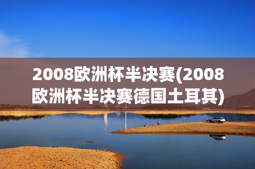 2008欧洲杯半决赛(2008欧洲杯半决赛德国土耳其)