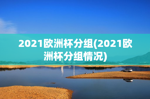 2021欧洲杯分组(2021欧洲杯分组情况)