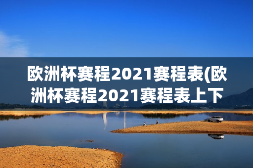 欧洲杯赛程2021赛程表(欧洲杯赛程2021赛程表上下半区)