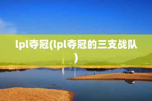 lpl夺冠(lpl夺冠的三支战队)