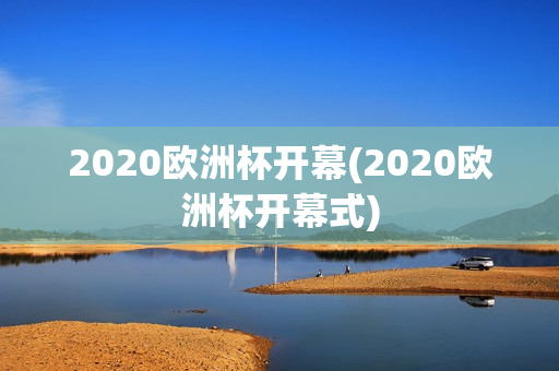 2020欧洲杯开幕(2020欧洲杯开幕式)