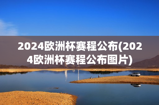 2024欧洲杯赛程公布(2024欧洲杯赛程公布图片)